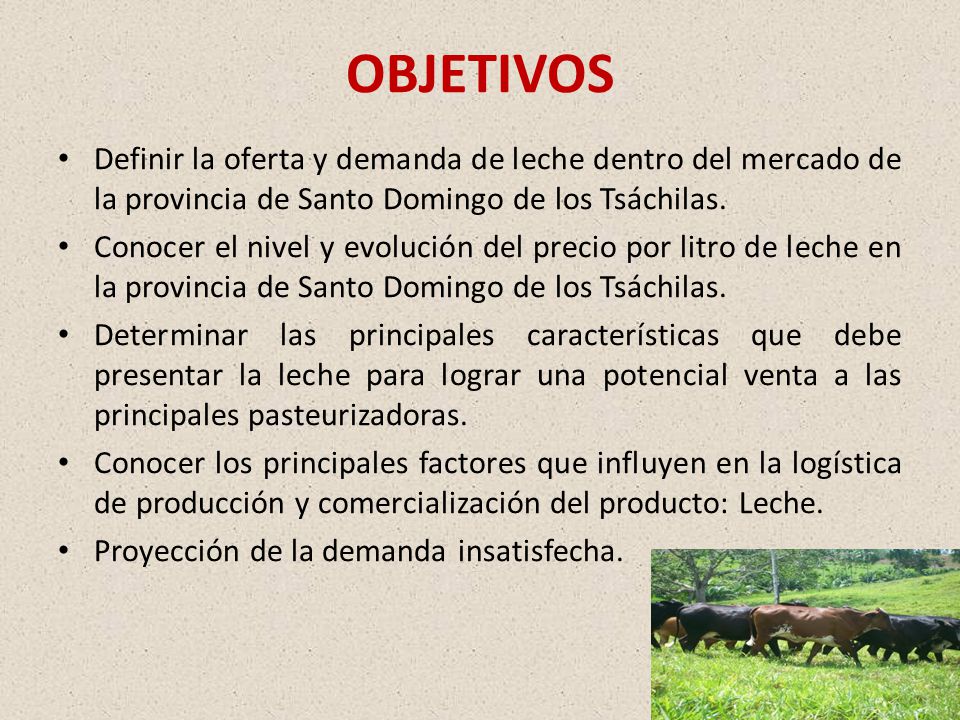 OBJETIVOS Definir la oferta y demanda de leche dentro del mercado de la provincia de Santo Domingo de los Tsáchilas.