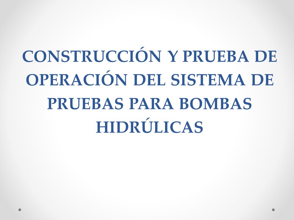 CONSTRUCCIÓN Y PRUEBA DE OPERACIÓN DEL SISTEMA DE PRUEBAS PARA BOMBAS HIDRÚLICAS