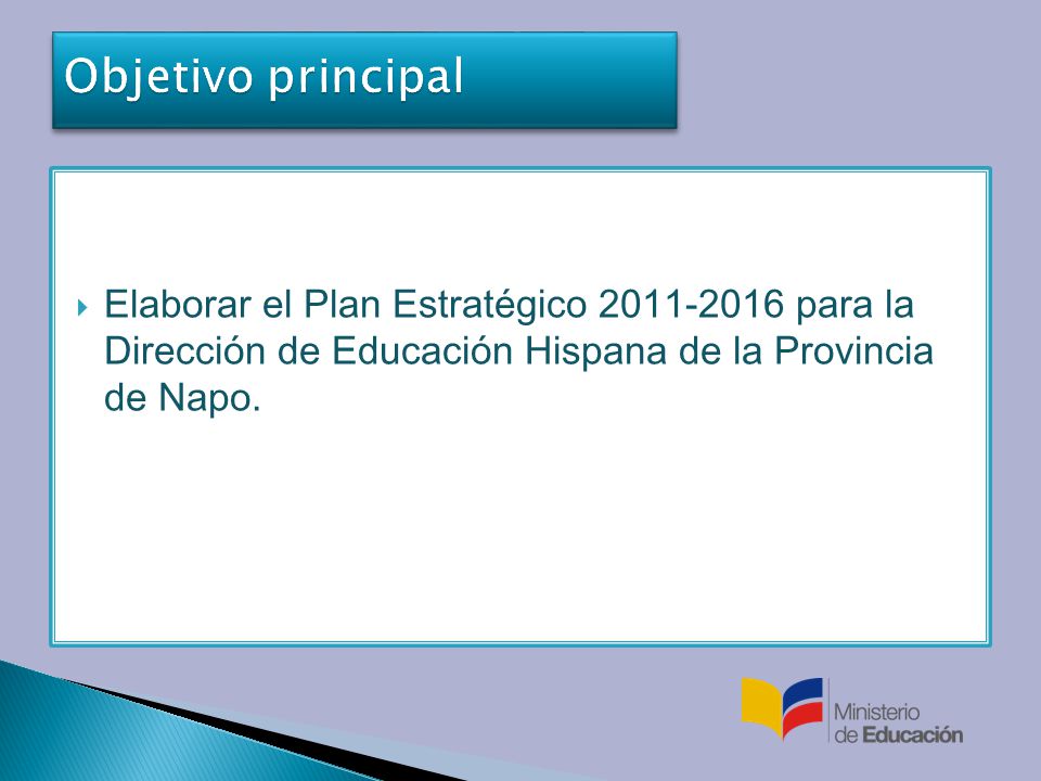 Objetivo principal Elaborar el Plan Estratégico para la Dirección de Educación Hispana de la Provincia de Napo.