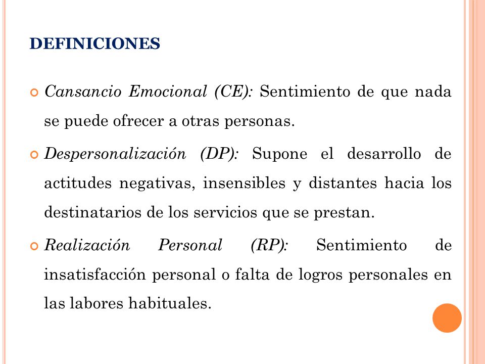 definiciones Cansancio Emocional (CE): Sentimiento de que nada se puede ofrecer a otras personas.
