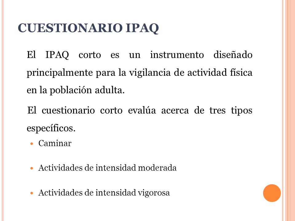 CUESTIONARIO IPAQ El IPAQ corto es un instrumento diseñado principalmente para la vigilancia de actividad física en la población adulta.