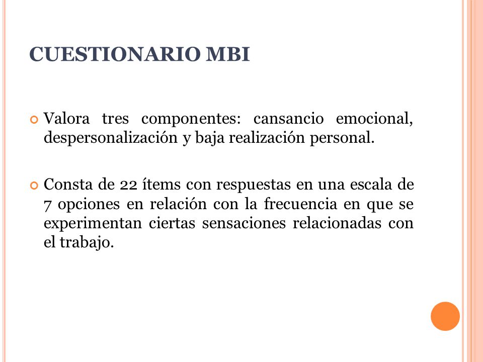 CUESTIONARIO MBI Valora tres componentes: cansancio emocional, despersonalización y baja realización personal.