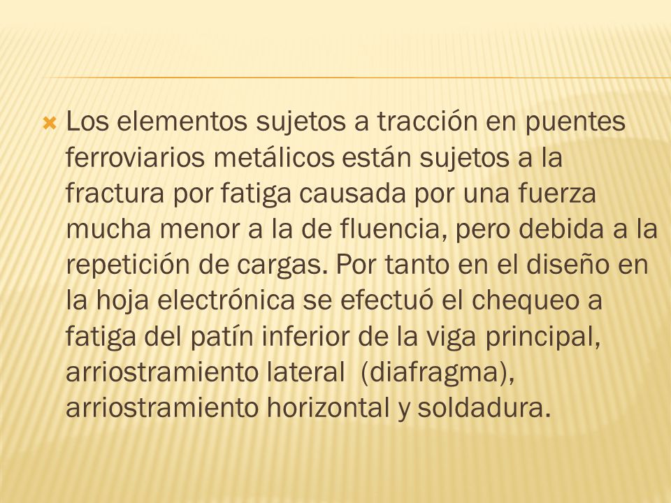 Los elementos sujetos a tracción en puentes ferroviarios metálicos están sujetos a la fractura por fatiga causada por una fuerza mucha menor a la de fluencia, pero debida a la repetición de cargas.
