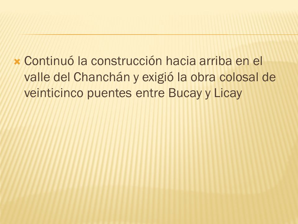 Continuó la construcción hacia arriba en el valle del Chanchán y exigió la obra colosal de veinticinco puentes entre Bucay y Licay