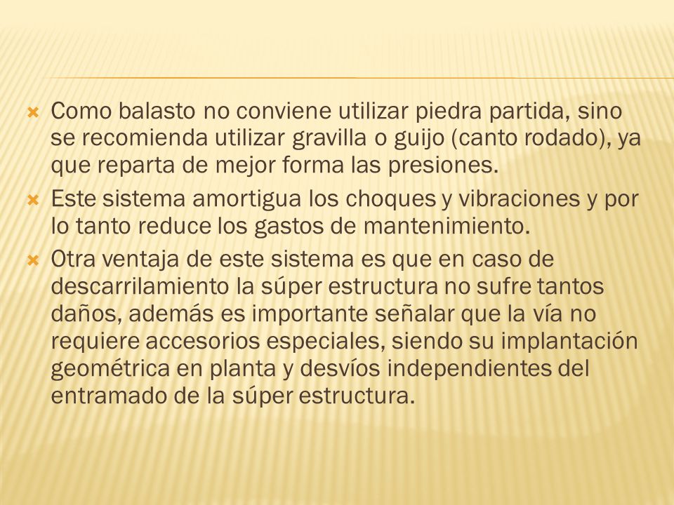 Como balasto no conviene utilizar piedra partida, sino se recomienda utilizar gravilla o guijo (canto rodado), ya que reparta de mejor forma las presiones.