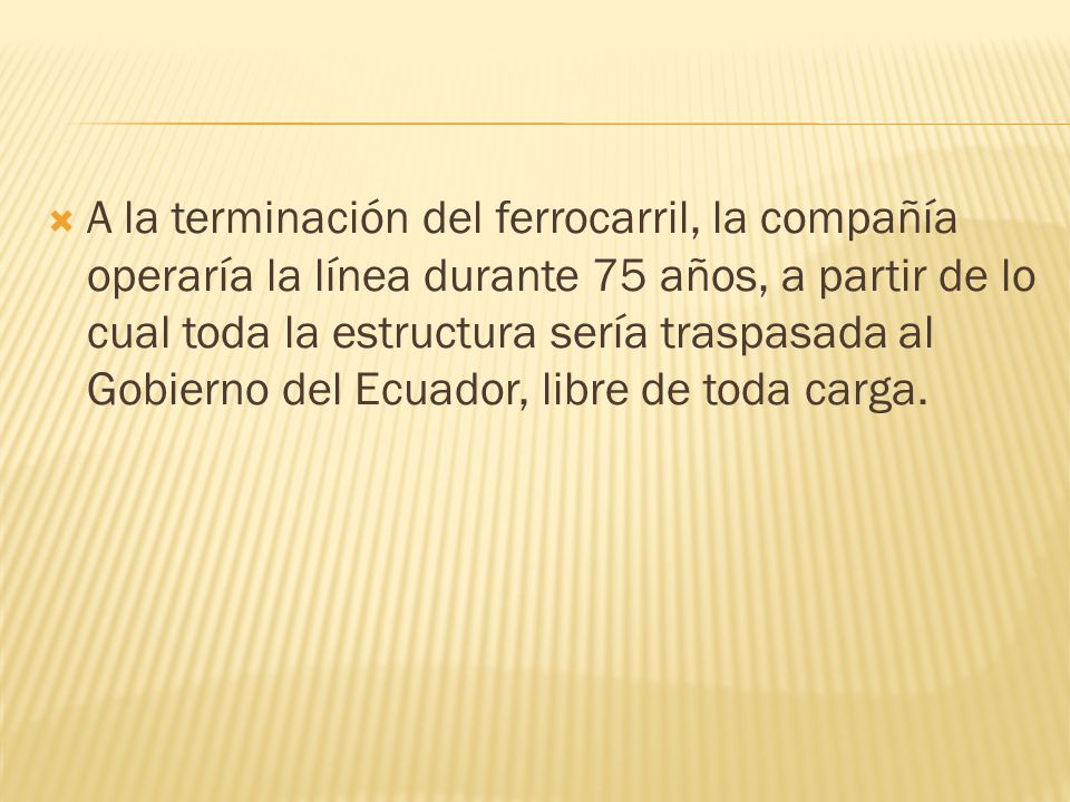 A la terminación del ferrocarril, la compañía operaría la línea durante 75 años, a partir de lo cual toda la estructura sería traspasada al Gobierno del Ecuador, libre de toda carga.