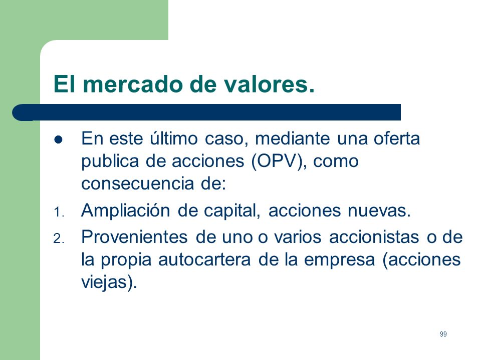 El mercado de valores. En este último caso, mediante una oferta publica de acciones (OPV), como consecuencia de: