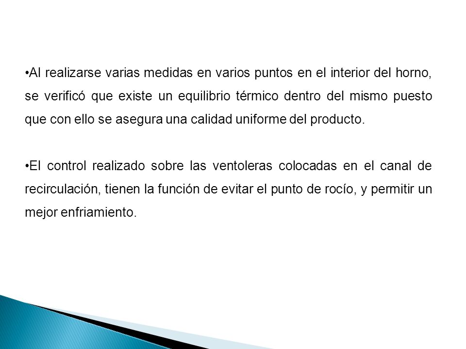 Al realizarse varias medidas en varios puntos en el interior del horno, se verificó que existe un equilibrio térmico dentro del mismo puesto que con ello se asegura una calidad uniforme del producto.