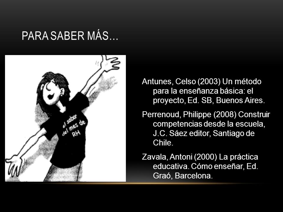 Para saber más… Antunes, Celso (2003) Un método para la enseñanza básica: el proyecto, Ed. SB, Buenos Aires.