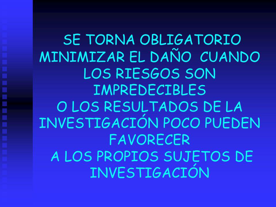 SE TORNA OBLIGATORIO MINIMIZAR EL DAÑO CUANDO LOS RIESGOS SON IMPREDECIBLES O LOS RESULTADOS DE LA INVESTIGACIÓN POCO PUEDEN FAVORECER A LOS PROPIOS SUJETOS DE INVESTIGACIÓN