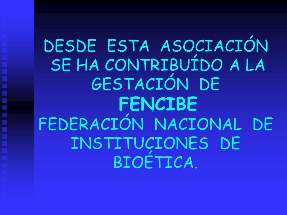 DESDE ESTA ASOCIACIÓN SE HA CONTRIBUÍDO A LA GESTACIÓN DE FENCIBE FEDERACIÓN NACIONAL DE INSTITUCIONES DE BIOÉTICA.