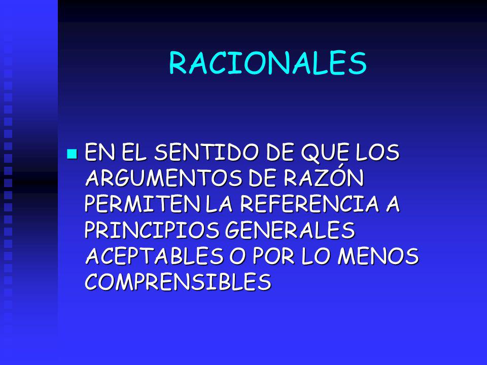 RACIONALES EN EL SENTIDO DE QUE LOS ARGUMENTOS DE RAZÓN PERMITEN LA REFERENCIA A PRINCIPIOS GENERALES ACEPTABLES O POR LO MENOS COMPRENSIBLES.