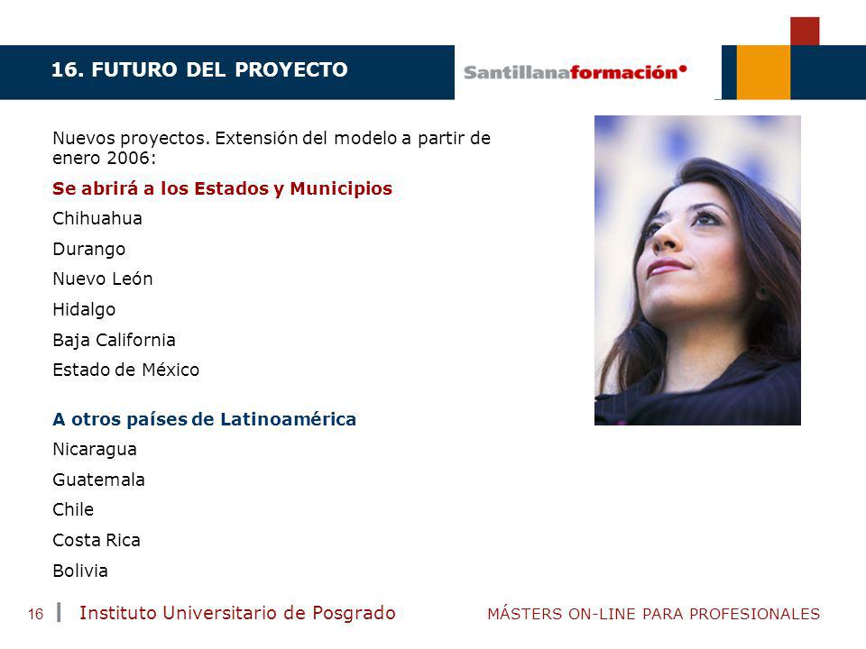 16. FUTURO DEL PROYECTO Nuevos proyectos. Extensión del modelo a partir de enero 2006: Se abrirá a los Estados y Municipios.