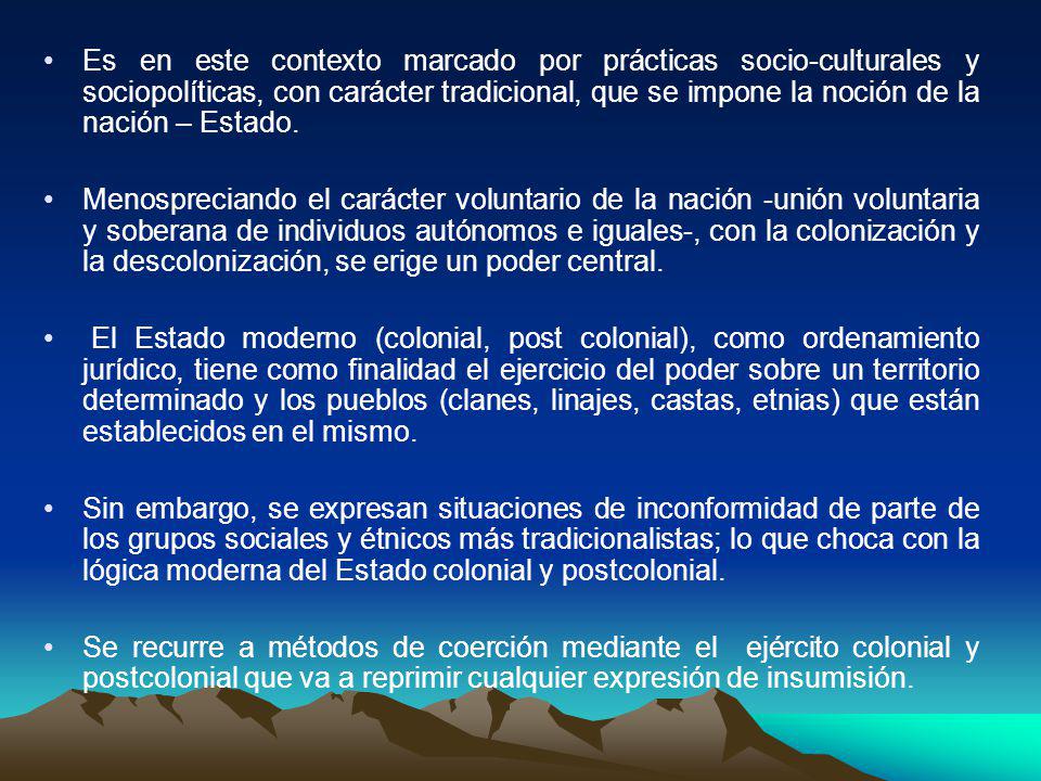 Es en este contexto marcado por prácticas socio-culturales y sociopolíticas, con carácter tradicional, que se impone la noción de la nación – Estado.