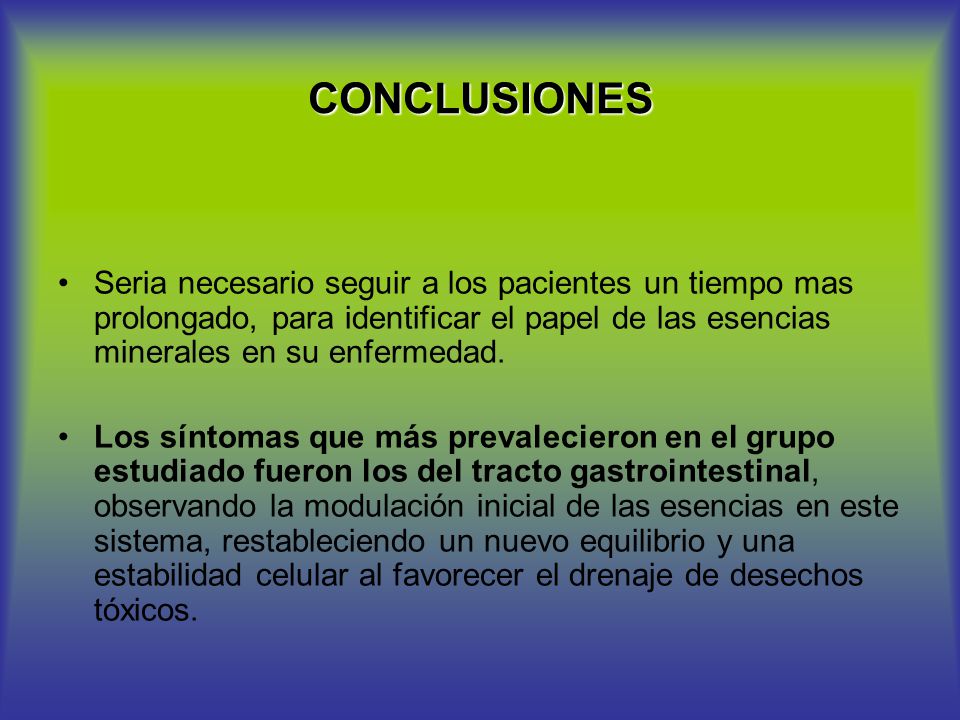 CONCLUSIONES Seria necesario seguir a los pacientes un tiempo mas prolongado, para identificar el papel de las esencias minerales en su enfermedad.