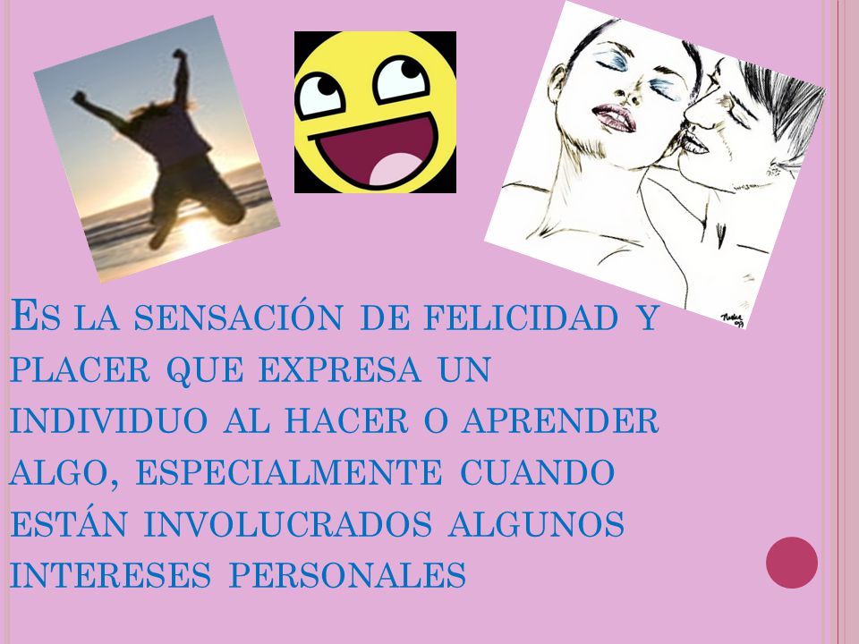 Es la sensación de felicidad y placer que expresa un individuo al hacer o aprender algo, especialmente cuando están involucrados algunos intereses personales