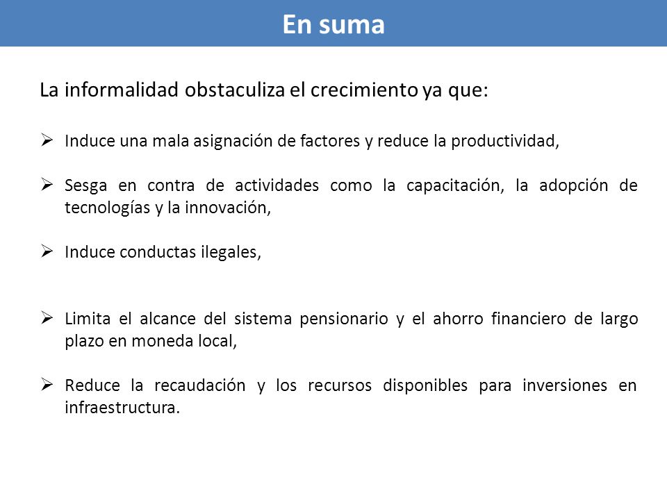 En suma La informalidad obstaculiza el crecimiento ya que:
