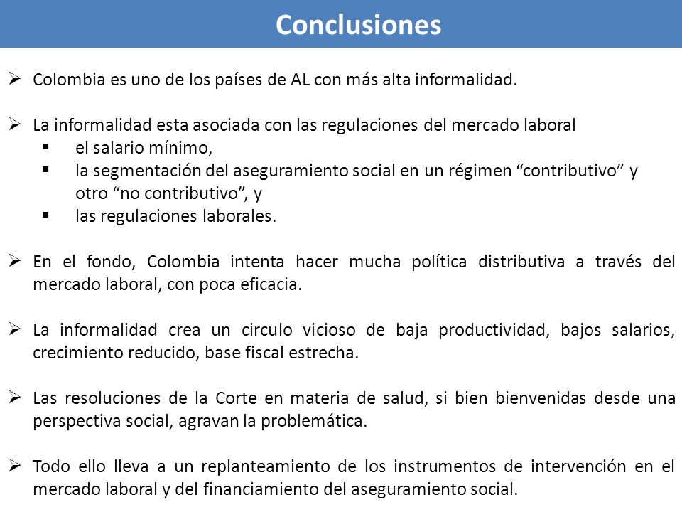 Conclusiones Colombia es uno de los países de AL con más alta informalidad. La informalidad esta asociada con las regulaciones del mercado laboral.