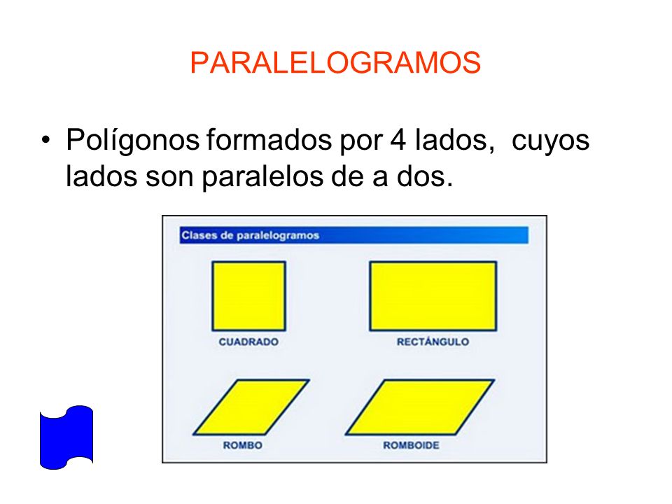 PARALELOGRAMOS Polígonos formados por 4 lados, cuyos lados son paralelos de a dos.