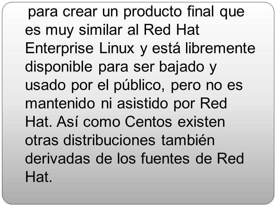 para crear un producto final que es muy similar al Red Hat Enterprise Linux y está libremente disponible para ser bajado y usado por el público, pero no es mantenido ni asistido por Red Hat.