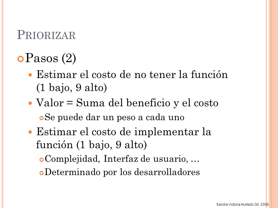 Priorizar Pasos (2) Estimar el costo de no tener la función (1 bajo, 9 alto) Valor = Suma del beneficio y el costo.