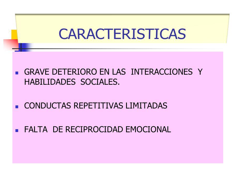 CARACTERISTICAS GRAVE DETERIORO EN LAS INTERACCIONES Y HABILIDADES SOCIALES. CONDUCTAS REPETITIVAS LIMITADAS.