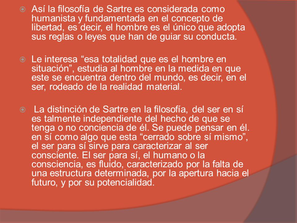Así la filosofía de Sartre es considerada como humanista y fundamentada en el concepto de libertad, es decir, el hombre es el único que adopta sus reglas o leyes que han de guiar su conducta.