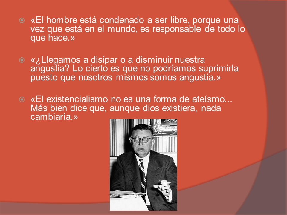 «El hombre está condenado a ser libre, porque una vez que está en el mundo, es responsable de todo lo que hace.»