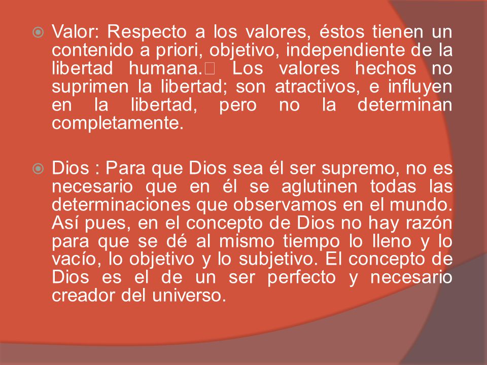 Valor: Respecto a los valores, éstos tienen un contenido a priori, objetivo, independiente de la libertad humana. Los valores hechos no suprimen la libertad; son atractivos, e influyen en la libertad, pero no la determinan completamente.