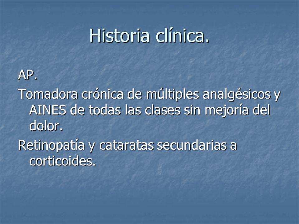 Historia clínica. AP. Tomadora crónica de múltiples analgésicos y AINES de todas las clases sin mejoría del dolor.