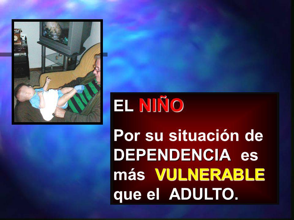 EL NIÑO Por su situación de DEPENDENCIA es más VULNERABLE que el ADULTO.