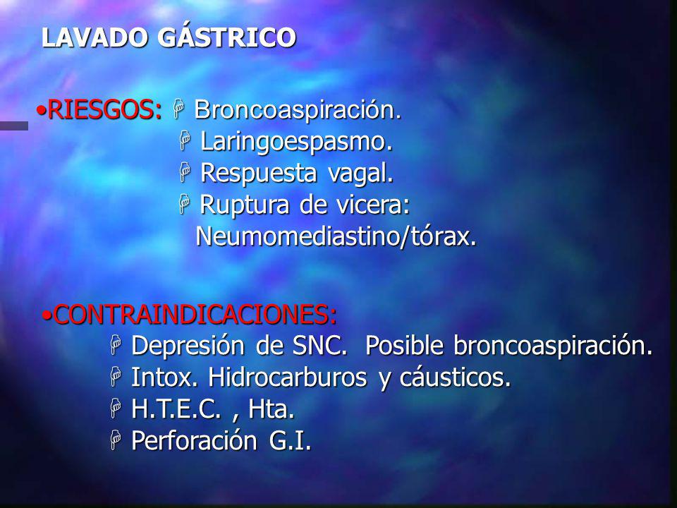 LAVADO GÁSTRICO RIESGOS: H Broncoaspiración. H Laringoespasmo. H Respuesta vagal. H Ruptura de vicera: