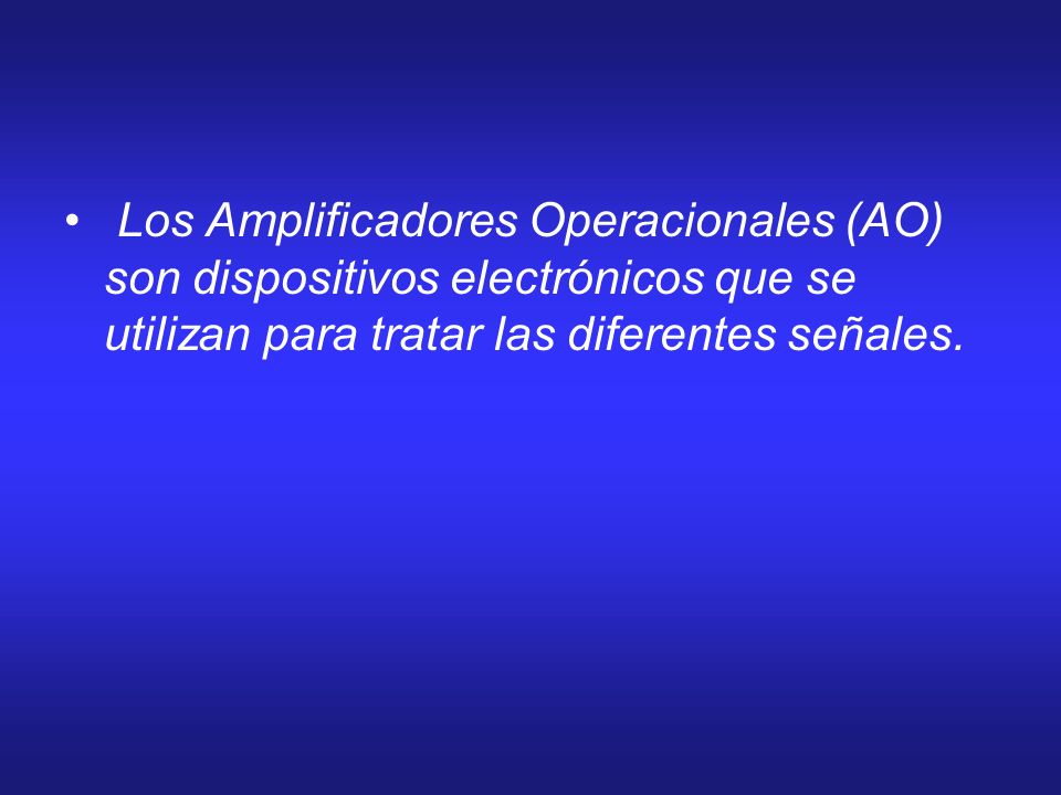 Los Amplificadores Operacionales (AO) son dispositivos electrónicos que se utilizan para tratar las diferentes señales.