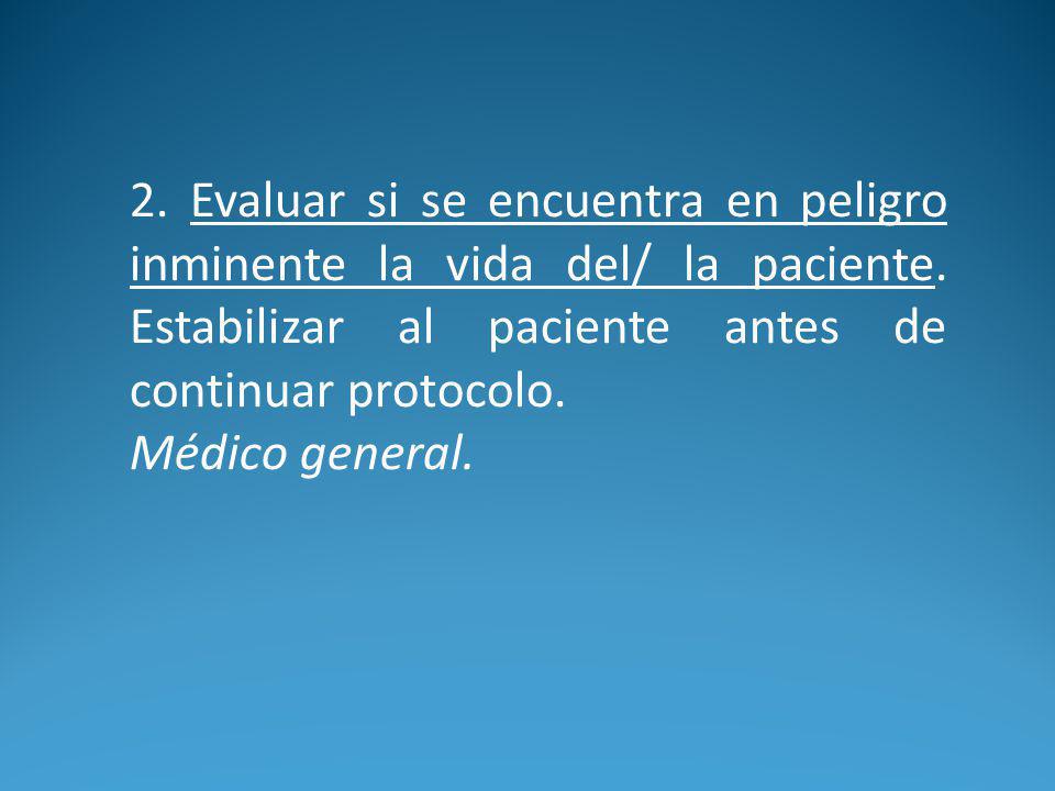 2. Evaluar si se encuentra en peligro inminente la vida del/ la paciente. Estabilizar al paciente antes de continuar protocolo.