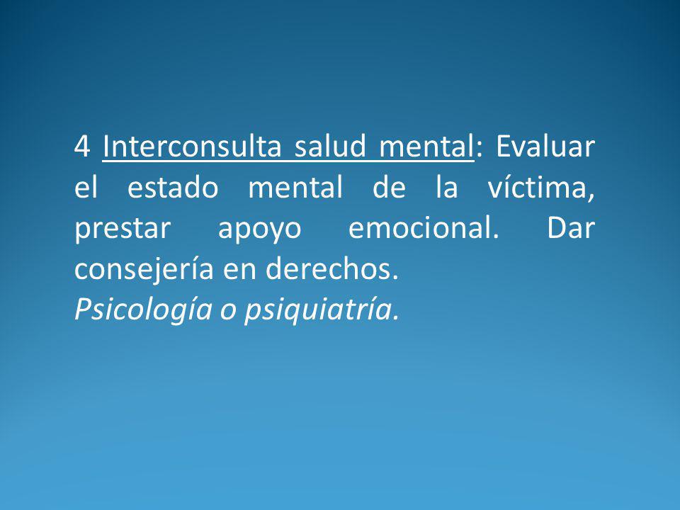 4 Interconsulta salud mental: Evaluar el estado mental de la víctima, prestar apoyo emocional. Dar consejería en derechos.