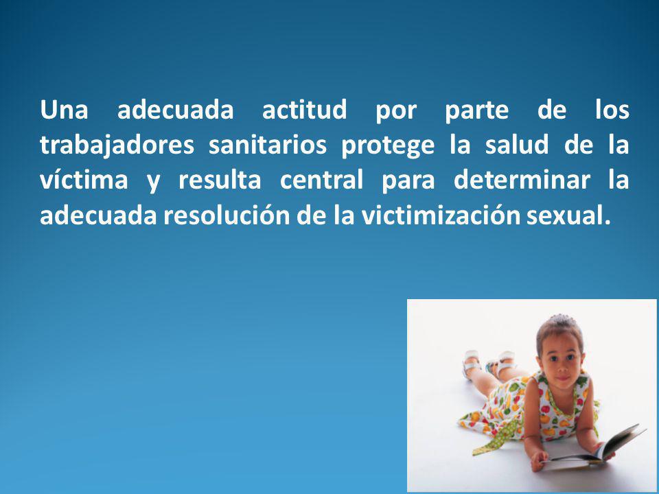 Una adecuada actitud por parte de los trabajadores sanitarios protege la salud de la víctima y resulta central para determinar la adecuada resolución de la victimización sexual.