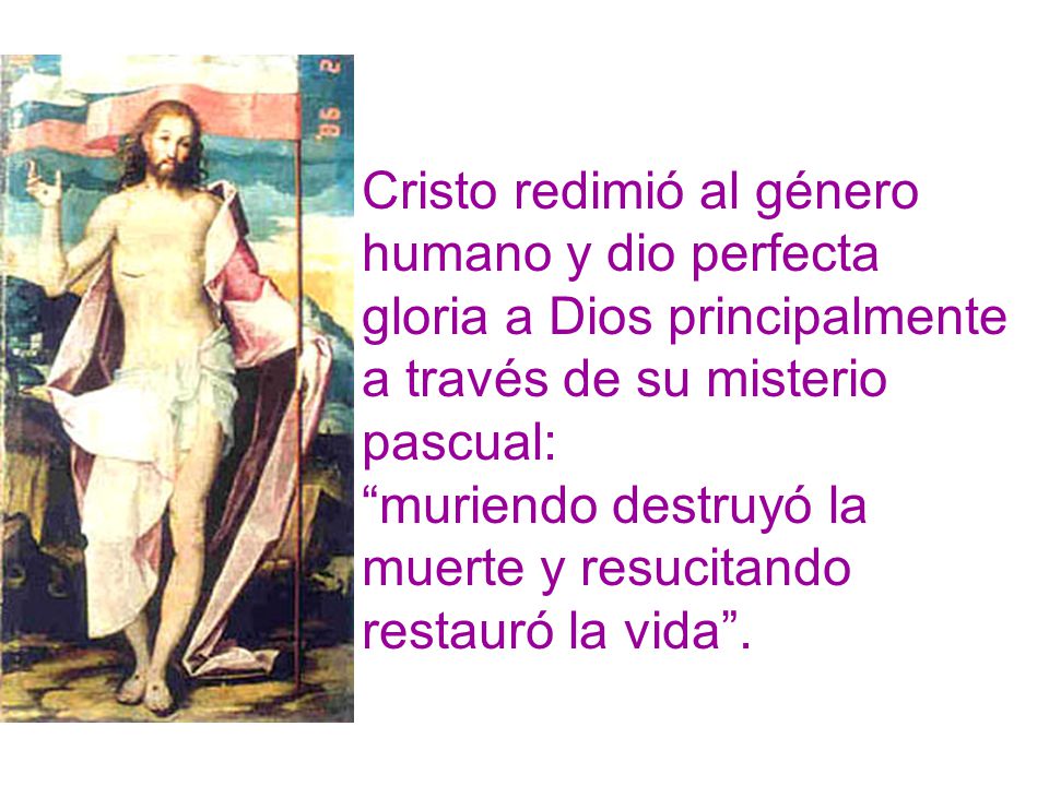 Cristo redimió al género humano y dio perfecta gloria a Dios principalmente a través de su misterio pascual: