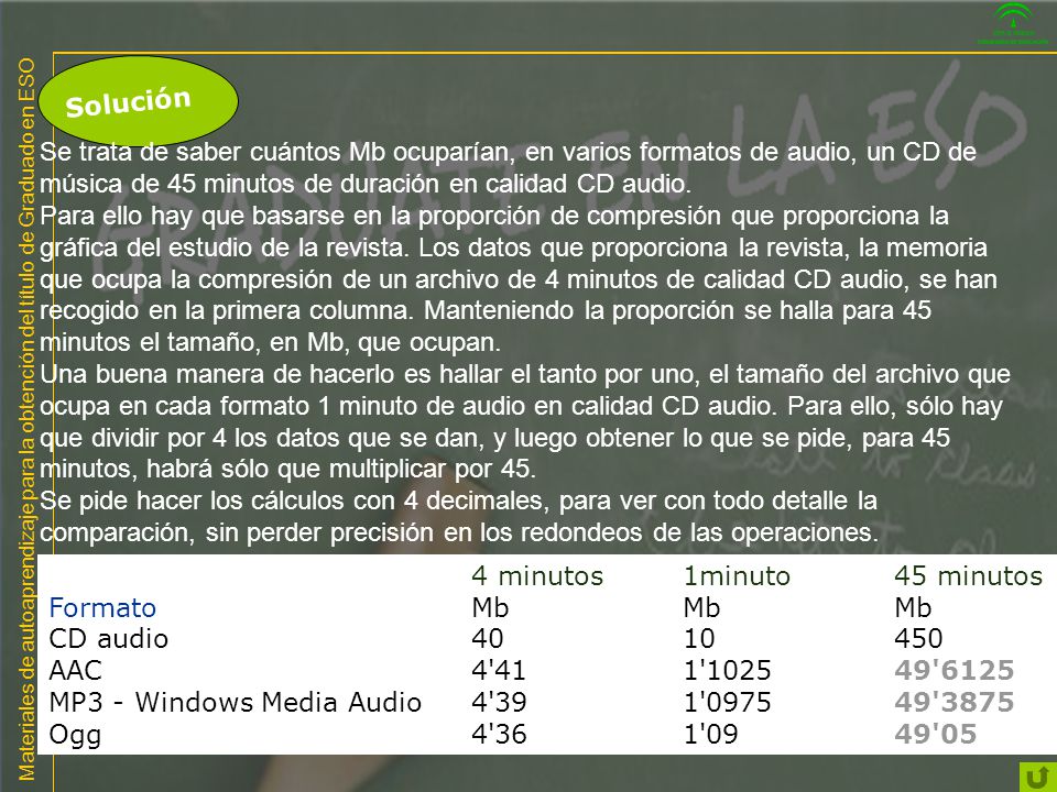 Solución Se trata de saber cuántos Mb ocuparían, en varios formatos de audio, un CD de música de 45 minutos de duración en calidad CD audio.