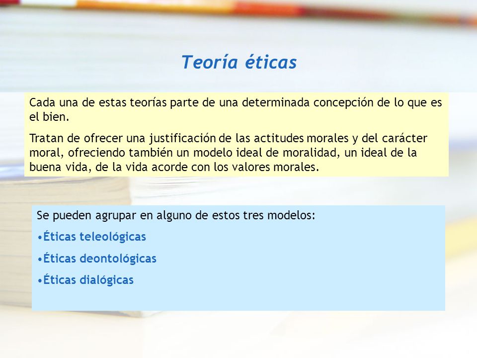 Teoría éticas Cada una de estas teorías parte de una determinada concepción de lo que es el bien.