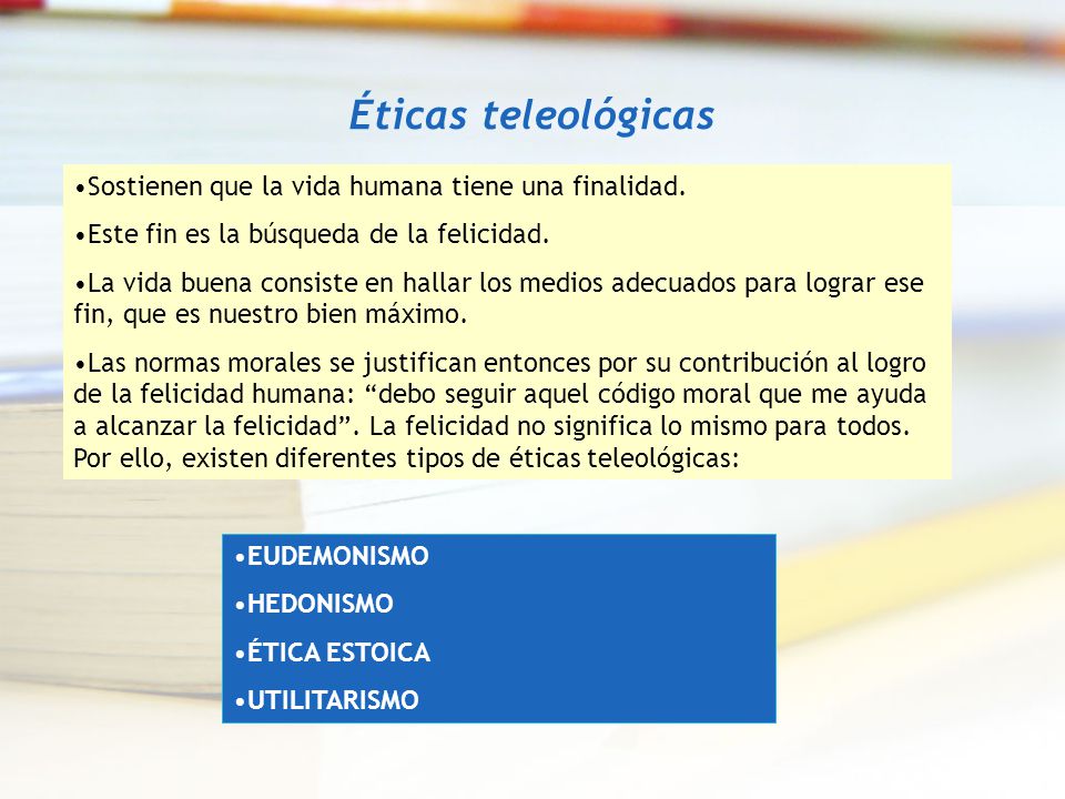 Éticas teleológicas Sostienen que la vida humana tiene una finalidad.