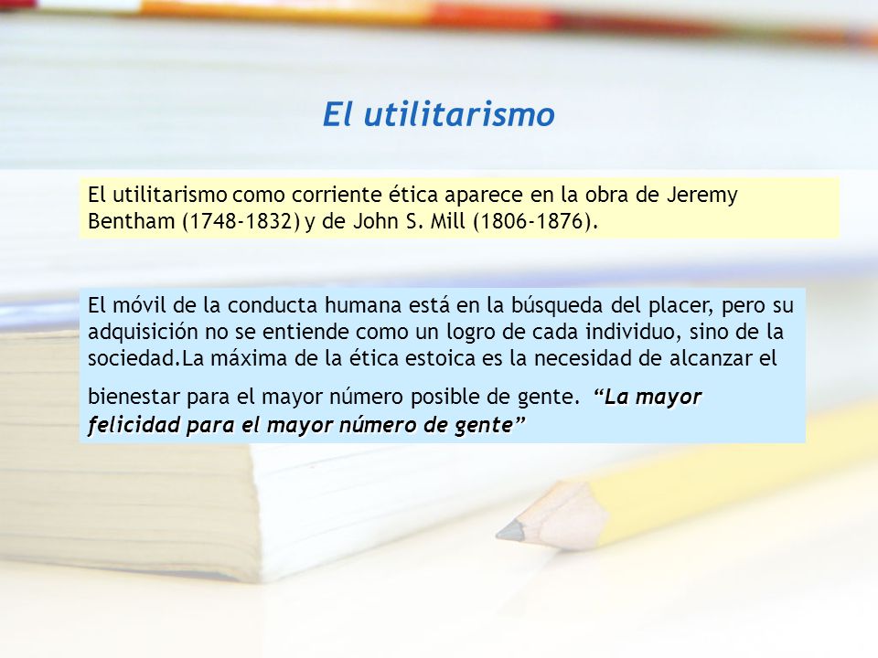 El utilitarismo El utilitarismo como corriente ética aparece en la obra de Jeremy Bentham ( ) y de John S. Mill ( ).