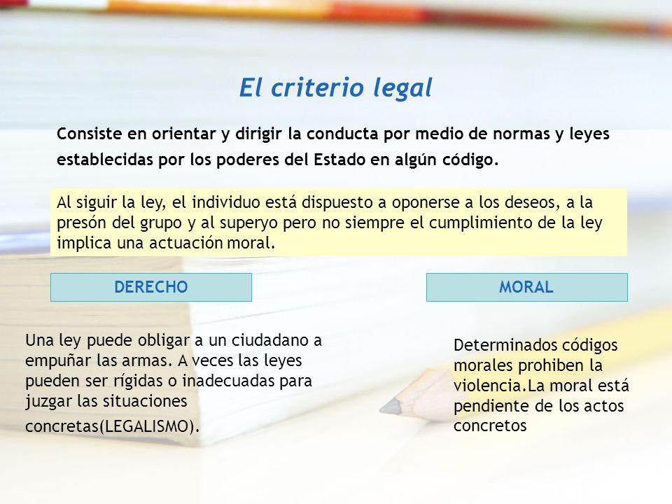 El criterio legal Consiste en orientar y dirigir la conducta por medio de normas y leyes establecidas por los poderes del Estado en algún código.