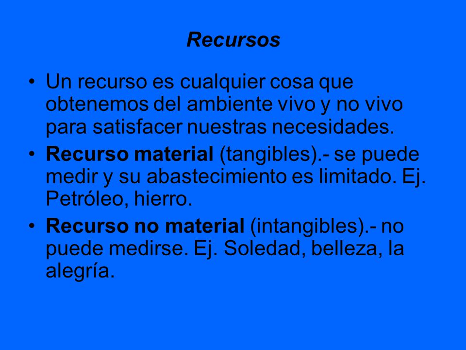 Recursos Un recurso es cualquier cosa que obtenemos del ambiente vivo y no vivo para satisfacer nuestras necesidades.