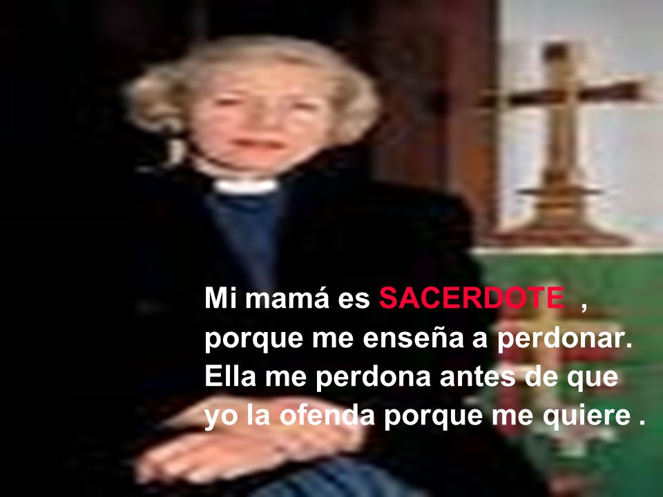 Mi mamá es SACERDOTE , porque me enseña a perdonar.