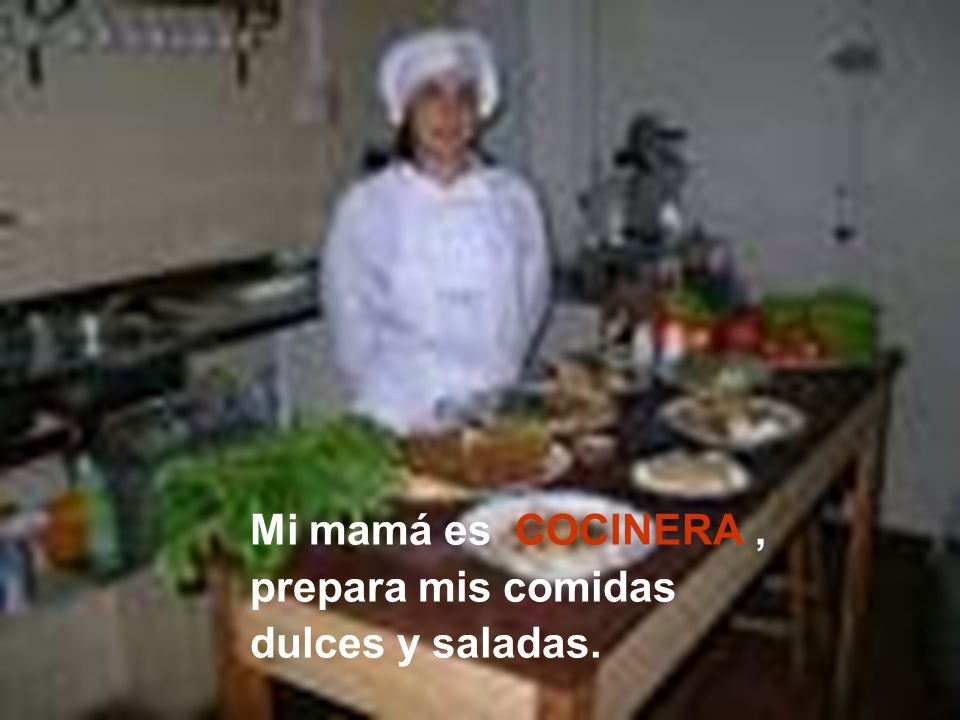 Mi mamá es COCINERA , prepara mis comidas dulces y saladas.
