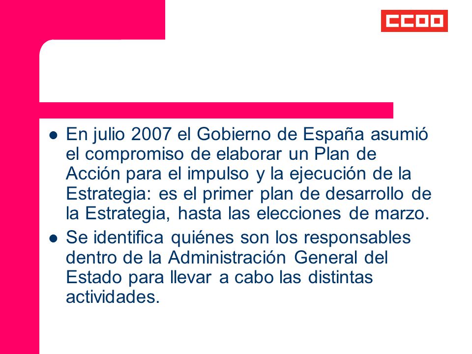 En julio 2007 el Gobierno de España asumió el compromiso de elaborar un Plan de Acción para el impulso y la ejecución de la Estrategia: es el primer plan de desarrollo de la Estrategia, hasta las elecciones de marzo.