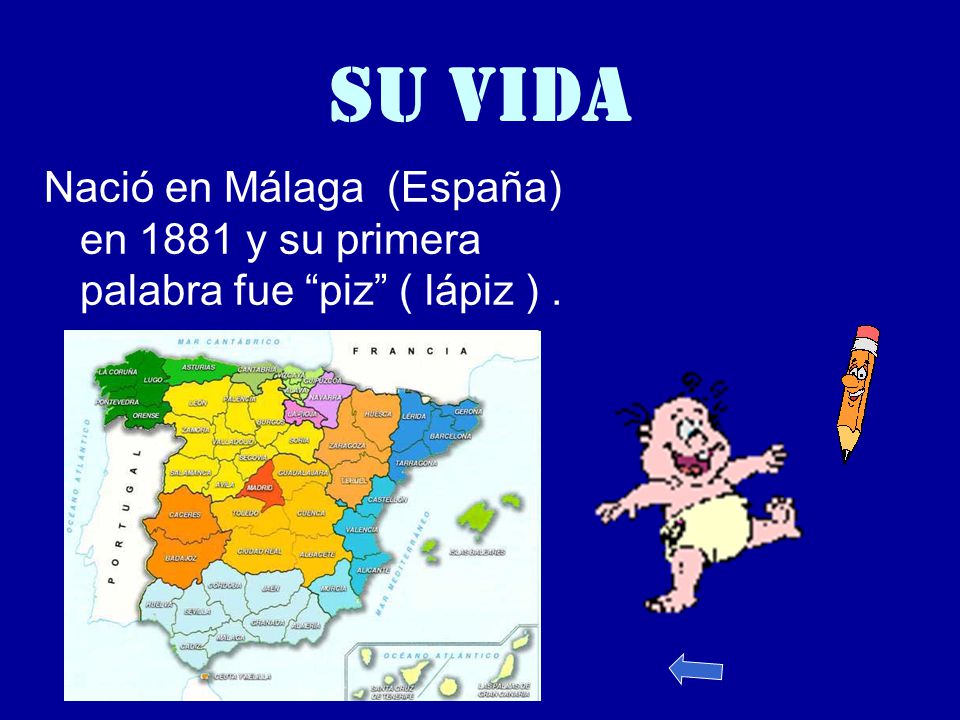 SU VIDA Nació en Málaga (España) en 1881 y su primera palabra fue piz ( lápiz ) .