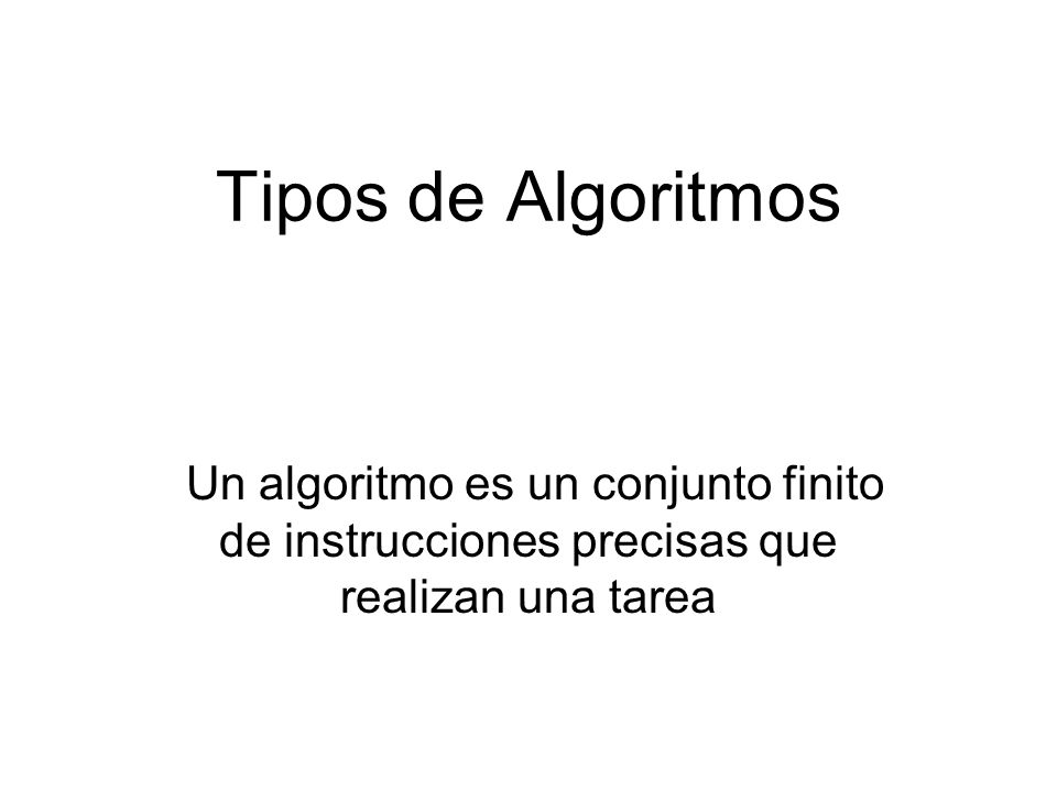 Tipos de Algoritmos Un algoritmo es un conjunto finito de instrucciones precisas que realizan una tarea.