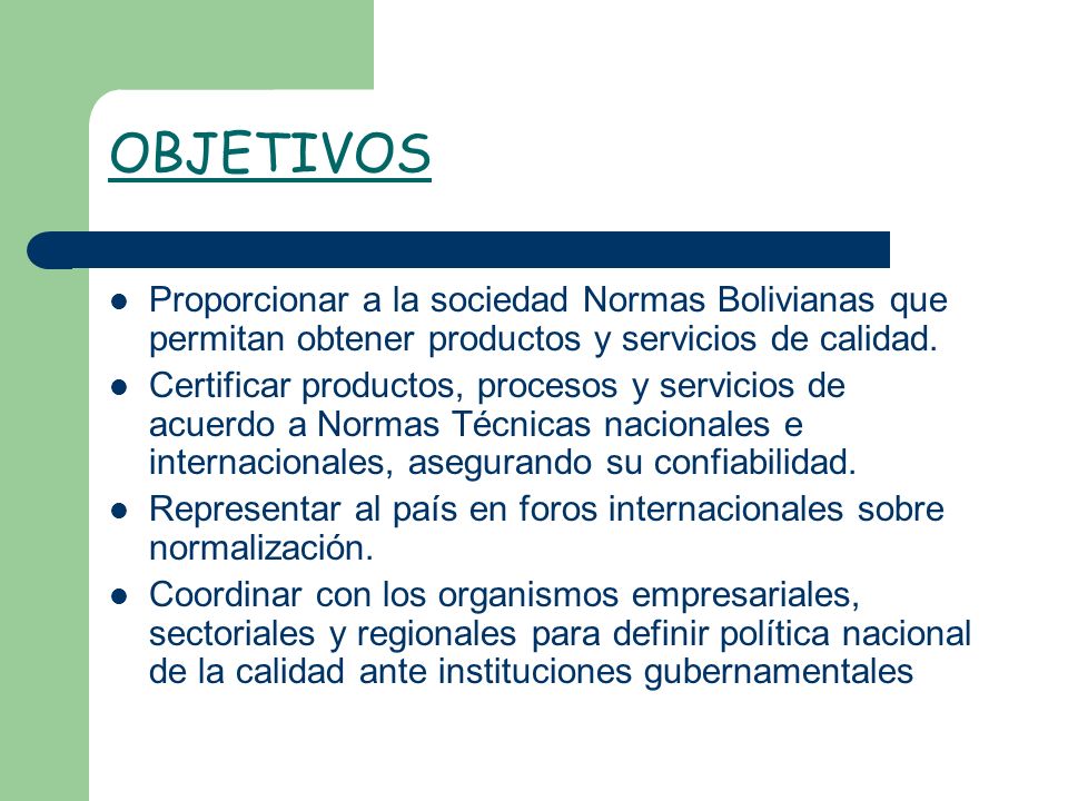 OBJETIVOS Proporcionar a la sociedad Normas Bolivianas que permitan obtener productos y servicios de calidad.
