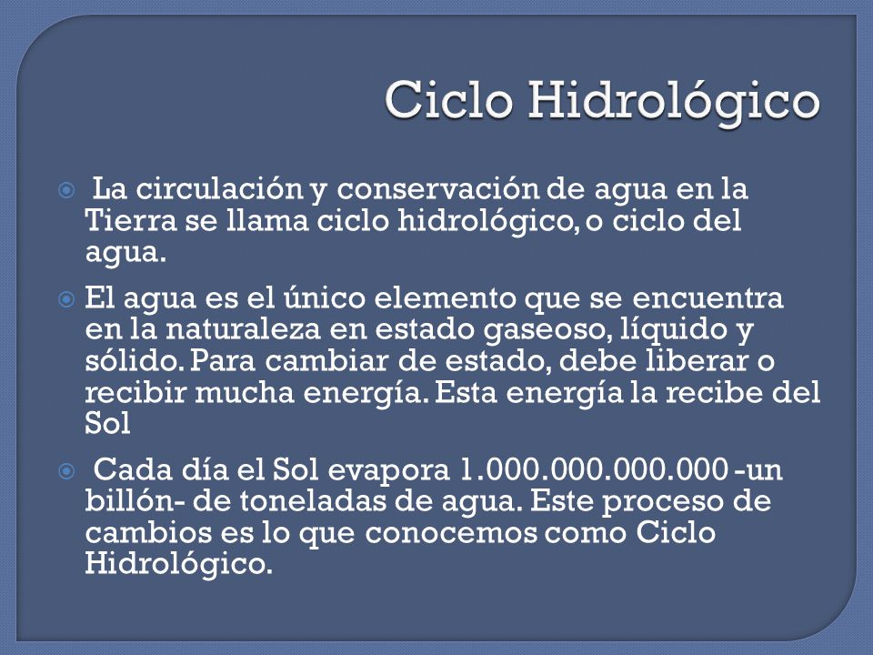 Ciclo Hidrológico La circulación y conservación de agua en la Tierra se llama ciclo hidrológico, o ciclo del agua.